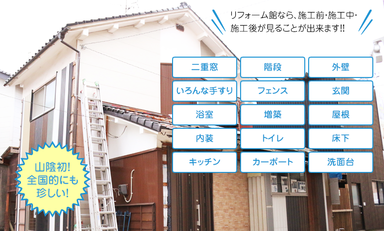 山陰初！全国的にも珍しい！リフォーム館なら、施工前・施工中・施工後が見ることが出来ます！！二重窓 階段 外壁 いろんな手すり いろんな手すり フェンス 玄関 浴室 増築 屋根 内装 トイレ 床下 キッチン カーポート カーポート