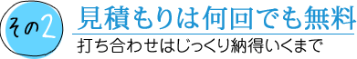 見積もりは何回でも無料 打ち合わせはじっくり納得いくまで