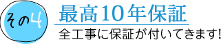 最高10年保証 全工事に保証が付いてきます！