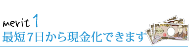 最短７日から現金化できます