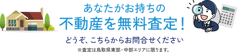 あなたがお持ちの不動産を無料査定!どうぞ、こちらからお問合せください ※査定は鳥取県東部・中部エリアに限ります。