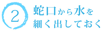 蛇口から水を細く出しておく